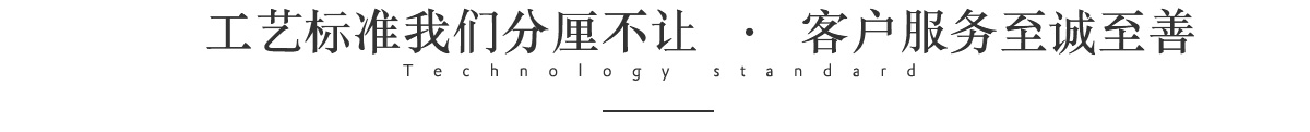 工艺标准我们分厘不让 · 客户服务至诚至善 工艺标准我们分厘不让 · 客户服务至诚至善